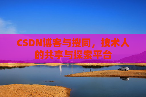 CSDN博客与搜同，技术人的共享与探索平台