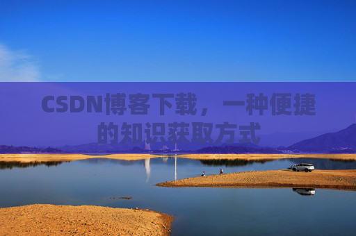 CSDN博客下载，一种便捷的知识获取方式